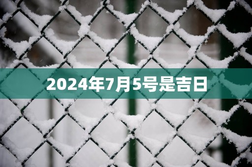 2025年7月5号是吉日
