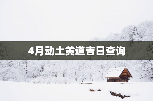 4月动土黄道吉日查询