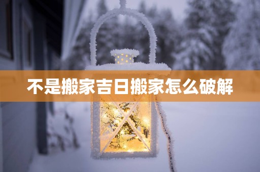 不是搬家吉日搬家怎么破解