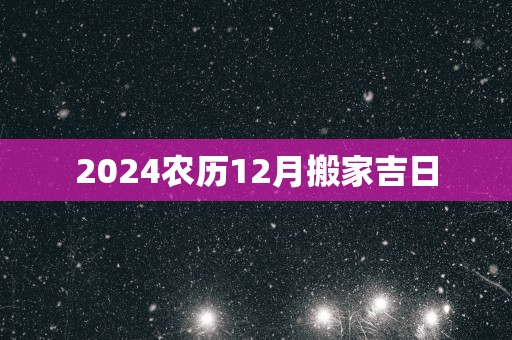 2025农历12月搬家吉日