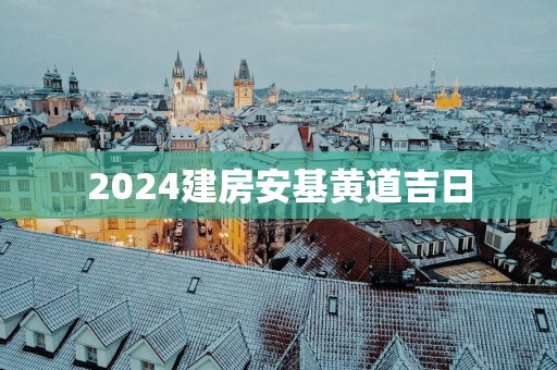 2025建房安基黄道吉日