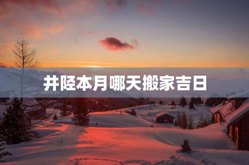 井陉本月哪天搬家吉日