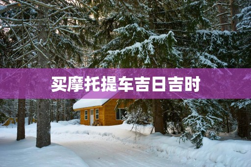 买摩托提车吉日吉时