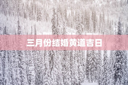 三月份结婚黄道吉日