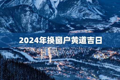 2025年换窗户黄道吉日
