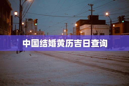 中国结婚黄历吉日查询