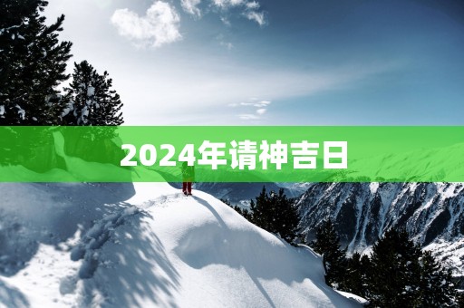 2025年请神吉日