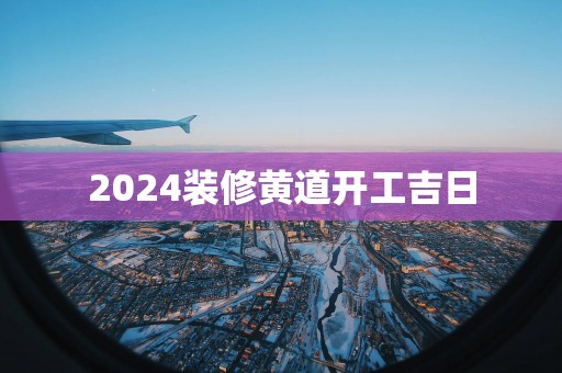 2025装修黄道开工吉日
