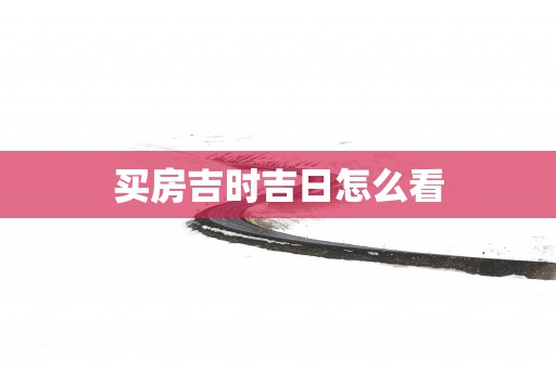 买房吉时吉日怎么看