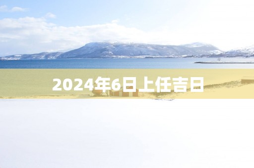 2025年6日上任吉日