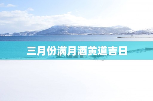 三月份满月酒黄道吉日