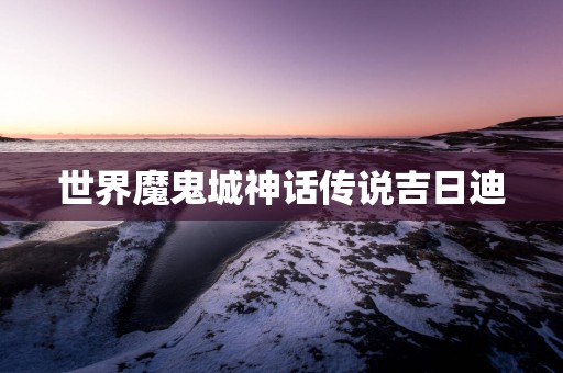 世界魔鬼城神话传说吉日迪