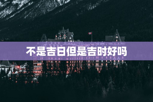 不是吉日但是吉时好吗