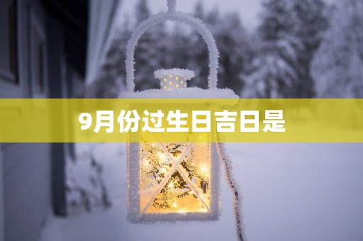 9月份过生日吉日是