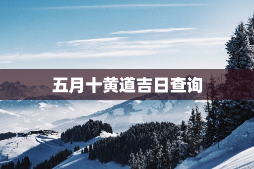 五月十黄道吉日查询