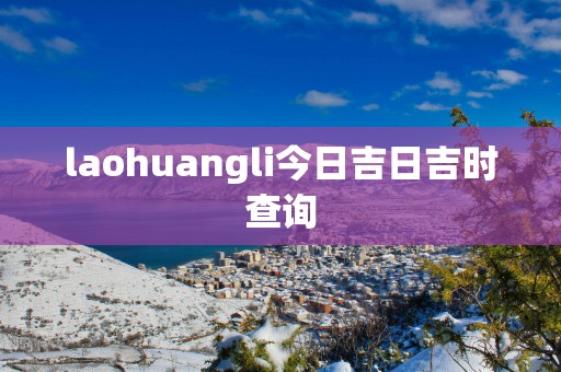 laohuangli今日吉日吉时查询