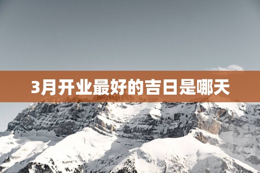 3月开业最好的吉日是哪天