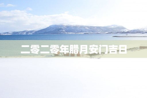 二零二零年腊月安门吉日