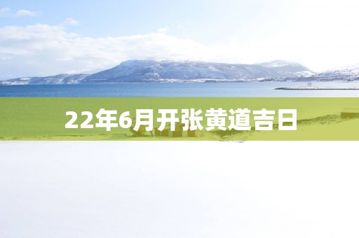 22年6月开张黄道吉日