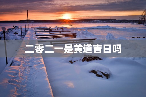 二零二一是黄道吉日吗