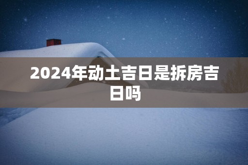 2025年动土吉日是拆房吉日吗