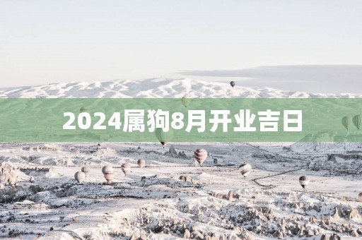 2025属狗8月开业吉日