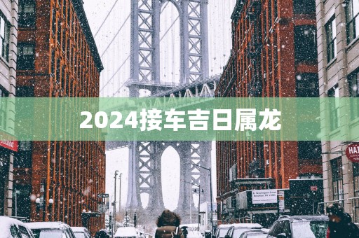 2025接车吉日属龙