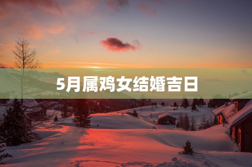 5月属鸡女结婚吉日