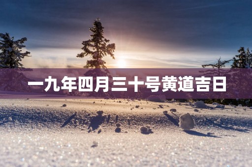 一九年四月三十号黄道吉日