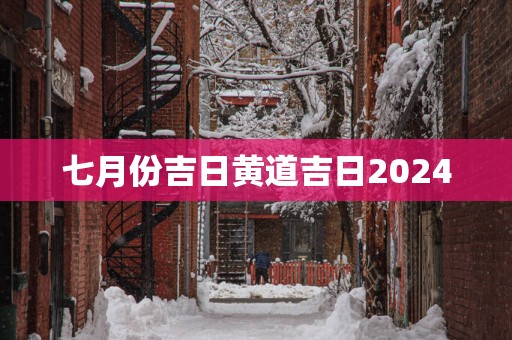 七月份吉日黄道吉日2025