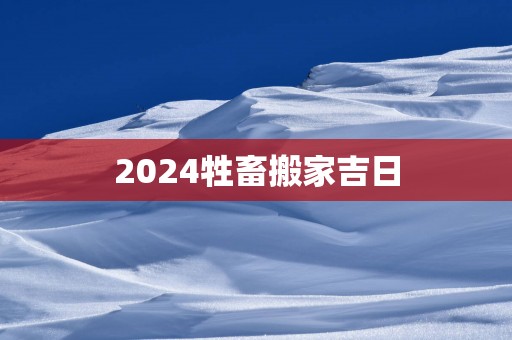 2025牲畜搬家吉日