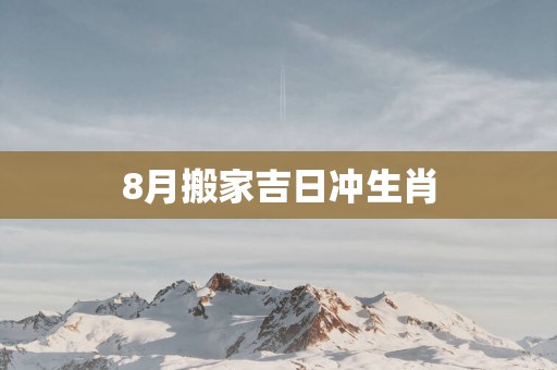 8月搬家吉日冲生肖