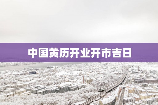 中国黄历开业开市吉日