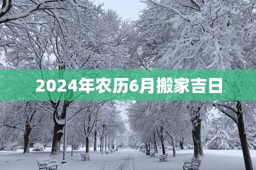 2025年农历6月搬家吉日