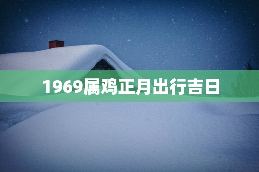 1969属鸡正月出行吉日