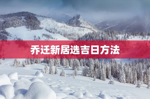 乔迁新居选吉日方法