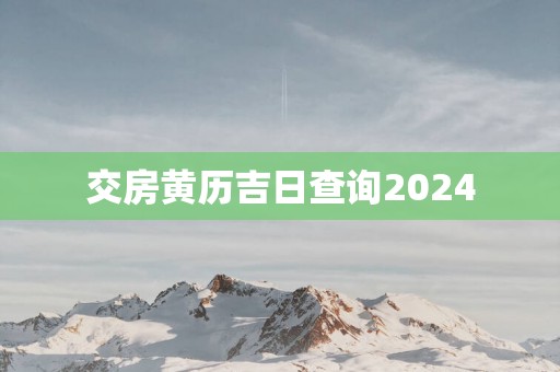 交房黄历吉日查询2025