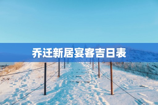 乔迁新居宴客吉日表