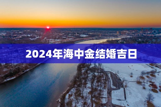 2025年海中金结婚吉日