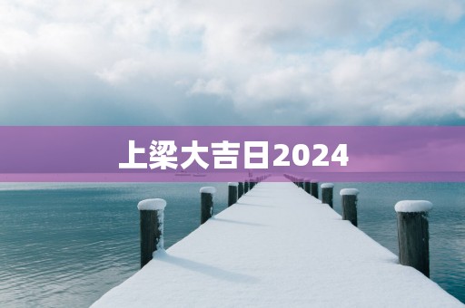 上梁大吉日2025