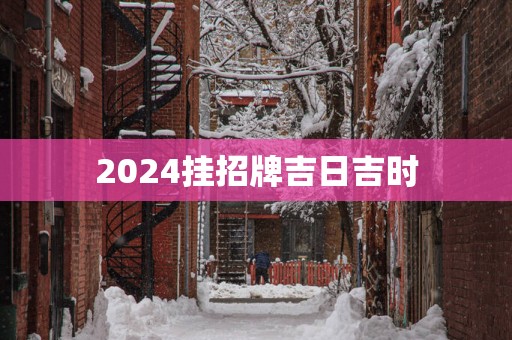 2025挂招牌吉日吉时
