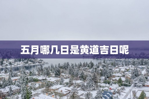 五月哪几日是黄道吉日呢
