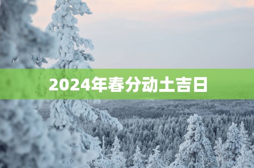 2025年春分动土吉日