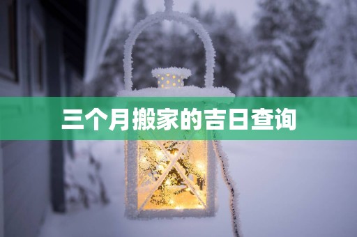 三个月搬家的吉日查询