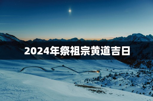 2025年祭祖宗黄道吉日