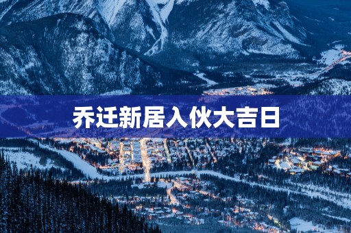 乔迁新居入伙大吉日