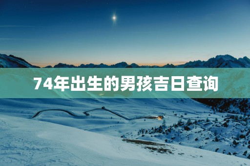 74年出生的男孩吉日查询