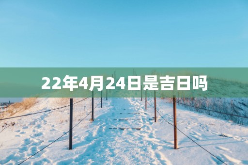 22年4月24日是吉日吗