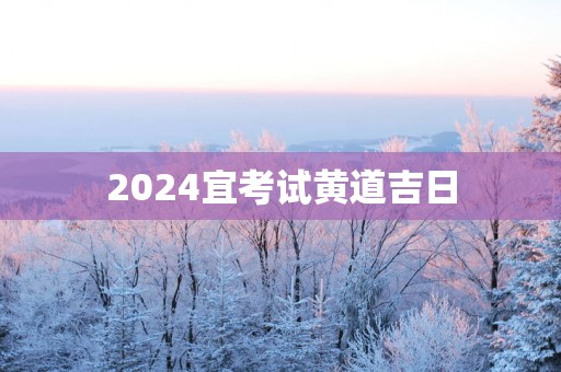 2025宜考试黄道吉日