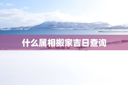 什么属相搬家吉日查询